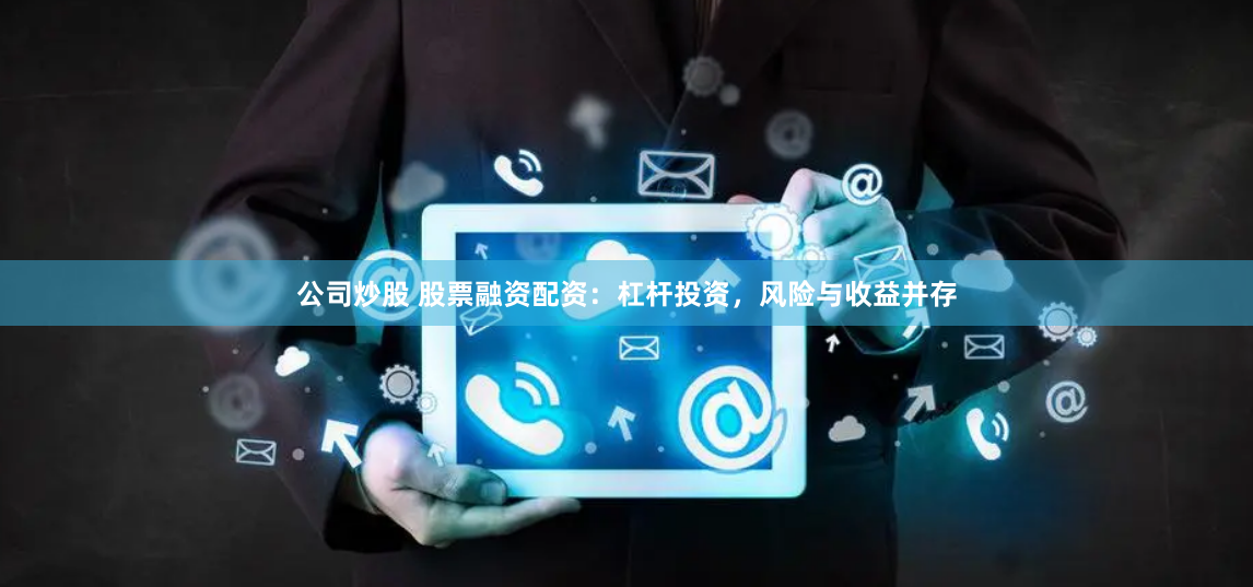 公司炒股 股票融资配资：杠杆投资，风险与收益并存