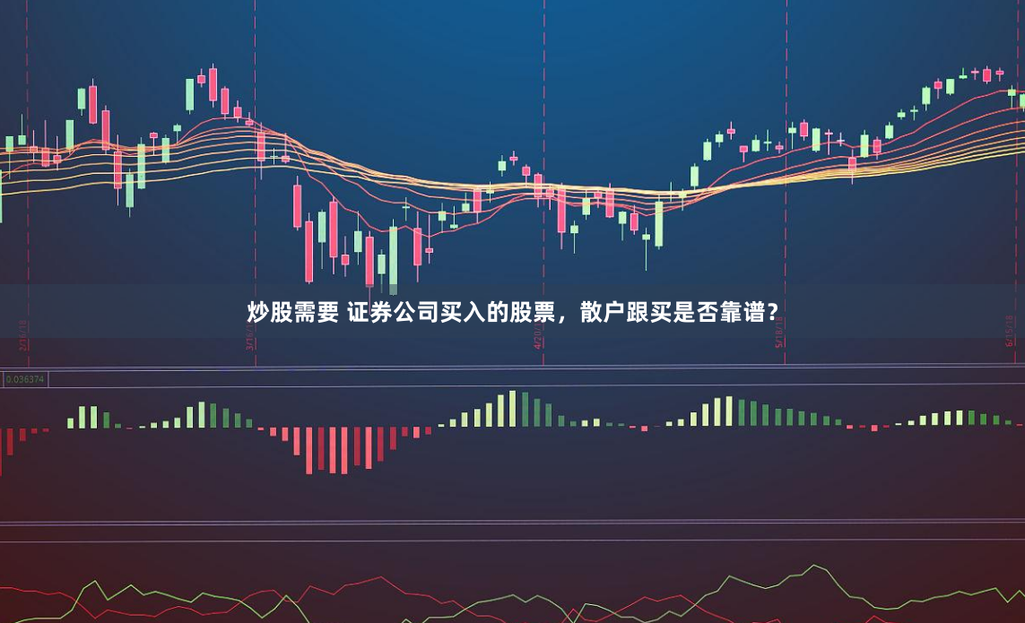 炒股需要 证券公司买入的股票，散户跟买是否靠谱？