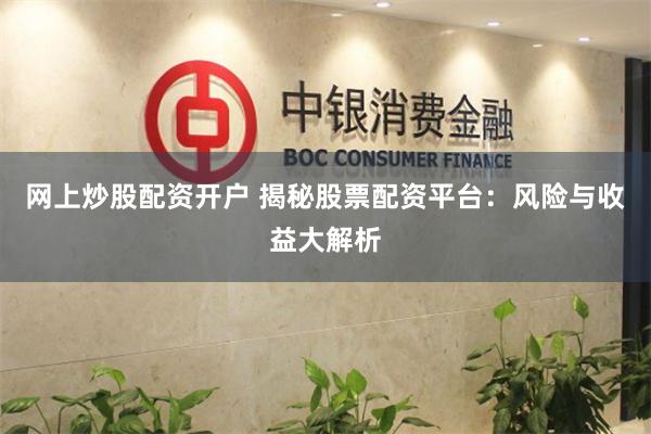 网上炒股配资开户 揭秘股票配资平台：风险与收益大解析