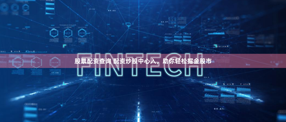 股票配资查询 配资炒股中心入，助你轻松掘金股市