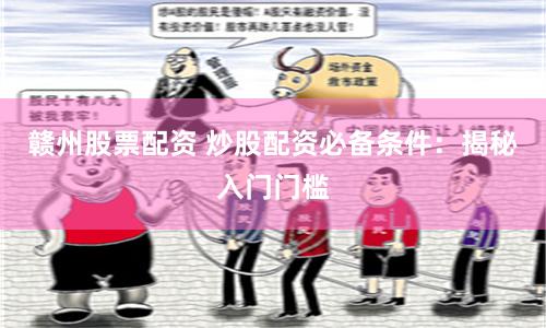赣州股票配资 炒股配资必备条件：揭秘入门门槛