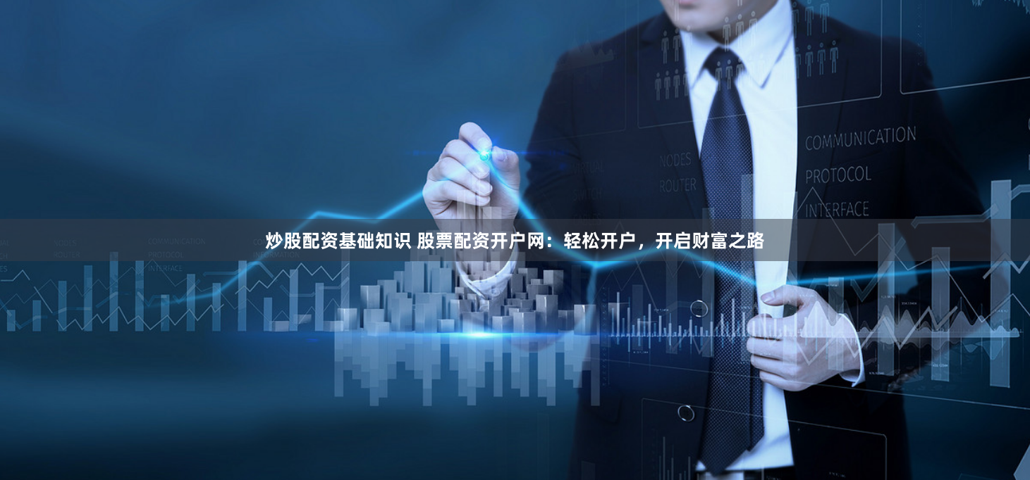 炒股配资基础知识 股票配资开户网：轻松开户，开启财富之路
