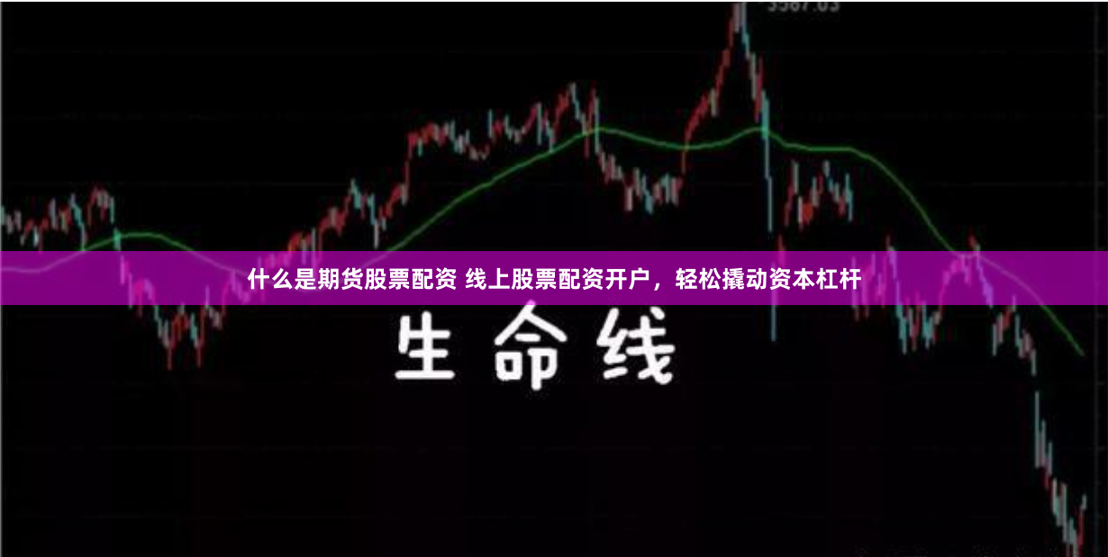 什么是期货股票配资 线上股票配资开户，轻松撬动资本杠杆