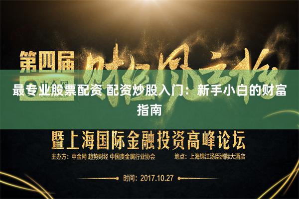 最专业股票配资 配资炒股入门：新手小白的财富指南